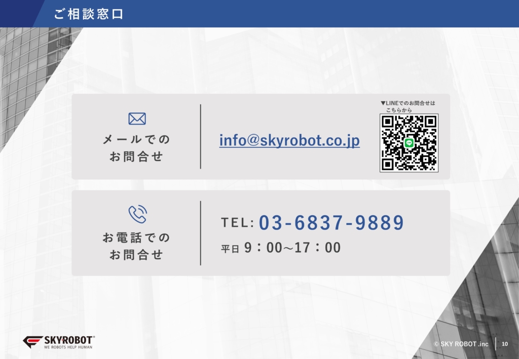 メールでのお問合せinfo@skyrobot.co.jp お電話でのお問合せTEL:03-6837-9889 平日 9：00～17：00 